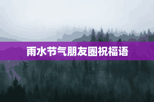 雨水节气朋友圈祝福语(雨水节气朋友圈祝福语大全)